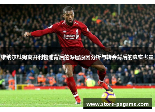 维纳尔杜姆离开利物浦背后的深层原因分析与转会背后的真实考量