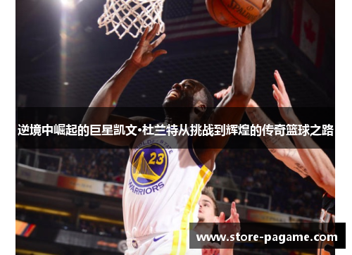 逆境中崛起的巨星凯文·杜兰特从挑战到辉煌的传奇篮球之路 逆境中崛起的巨星凯文·杜兰特从挑战到辉煌的传奇篮球之路