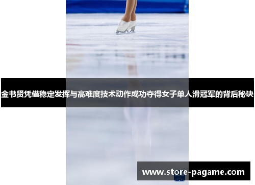 金书贤凭借稳定发挥与高难度技术动作成功夺得女子单人滑冠军的背后秘诀 金书贤凭借稳定发挥与高难度技术动作成功夺得女子单人滑冠军的背后秘诀