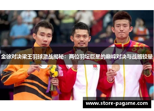 金徐对决梁王羽球激战揭秘:两位羽坛巨星的巅峰对决与战略较量 金徐对决梁王羽球激战揭秘:两位羽坛巨星的巅峰对决与战略较量