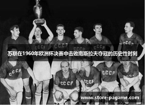 苏联在1960年欧洲杯决赛中击败南斯拉夫夺冠的历史性时刻 苏联在1960年欧洲杯决赛中击败南斯拉夫夺冠的历史性时刻