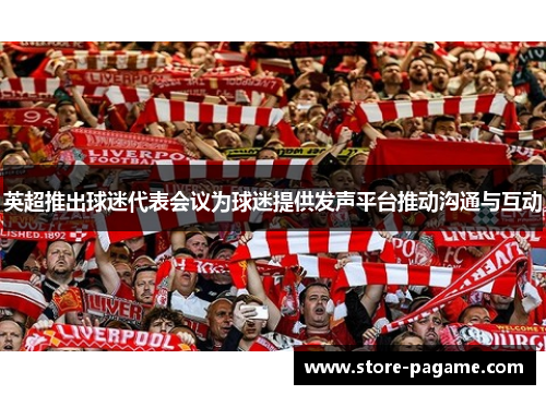 英超推出球迷代表会议为球迷提供发声平台推动沟通与互动