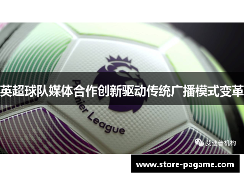 英超球队媒体合作创新驱动传统广播模式变革 英超球队媒体合作创新驱动传统广播模式变革