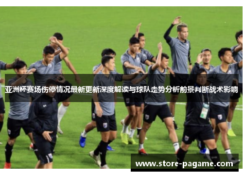 亚洲杯赛场伤停情况最新更新深度解读与球队走势分析前景判断战术影响