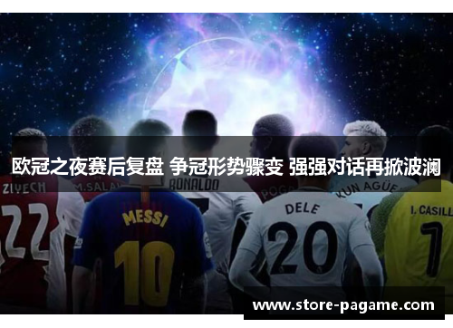 欧冠之夜赛后复盘 争冠形势骤变 强强对话再掀波澜 欧冠之夜赛后复盘 争冠形势骤变 强强对话再掀波澜