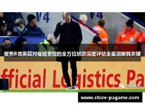 聚焦B席英超对曼城表现的全方位状态深度评估全面洞察其关键 聚焦B席英超对曼城表现的全方位状态深度评估全面洞察其关键