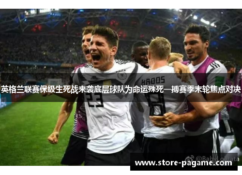 英格兰联赛保级生死战来袭底层球队为命运殊死一搏赛季末轮焦点对决