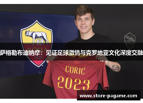 萨格勒布迪纳摩:见证足球激情与克罗地亚文化深度交融 萨格勒布迪纳摩:见证足球激情与克罗地亚文化深度交融