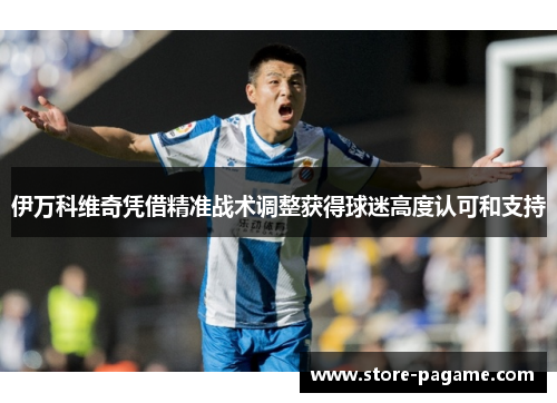 伊万科维奇凭借精准战术调整获得球迷高度认可和支持 伊万科维奇凭借精准战术调整获得球迷高度认可和支持