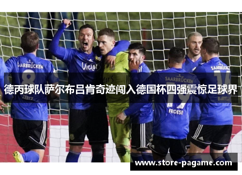德丙球队萨尔布吕肯奇迹闯入德国杯四强震惊足球界 德丙球队萨尔布吕肯奇迹闯入德国杯四强震惊足球界