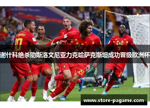 谢什科绝杀助斯洛文尼亚力克哈萨克斯坦成功晋级欧洲杯