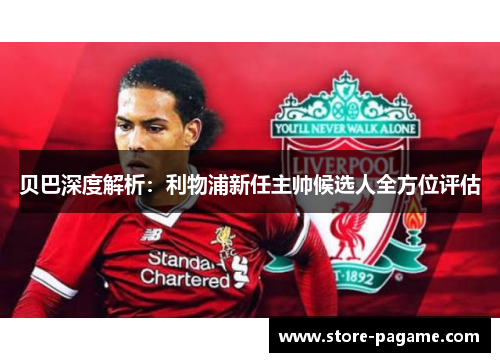 贝巴深度解析：利物浦新任主帅候选人全方位评估