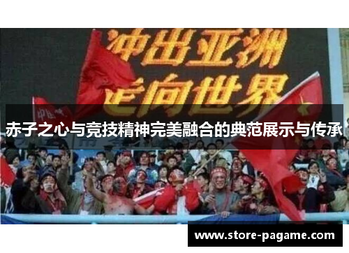 赤子之心与竞技精神完美融合的典范展示与传承