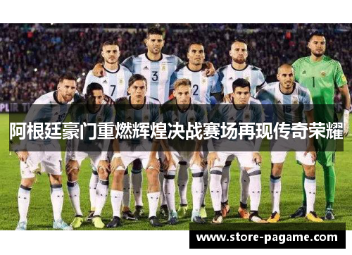 阿根廷豪门重燃辉煌决战赛场再现传奇荣耀