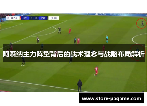 阿森纳主力阵型背后的战术理念与战略布局解析