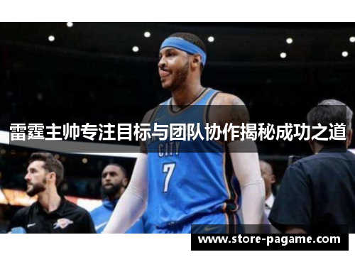 雷霆主帅专注目标与团队协作揭秘成功之道